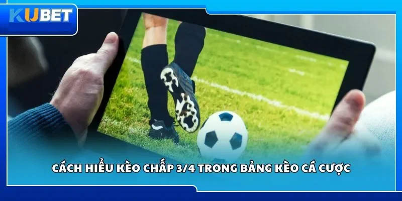 Cách đọc và hiểu kèo chấp 3/4 Kubet